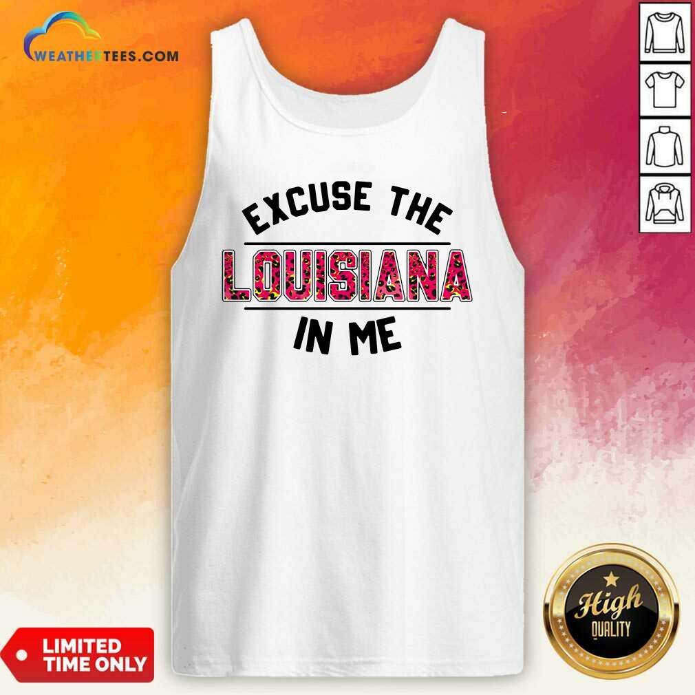 Original Excuse The Louisiana In Me Shirt