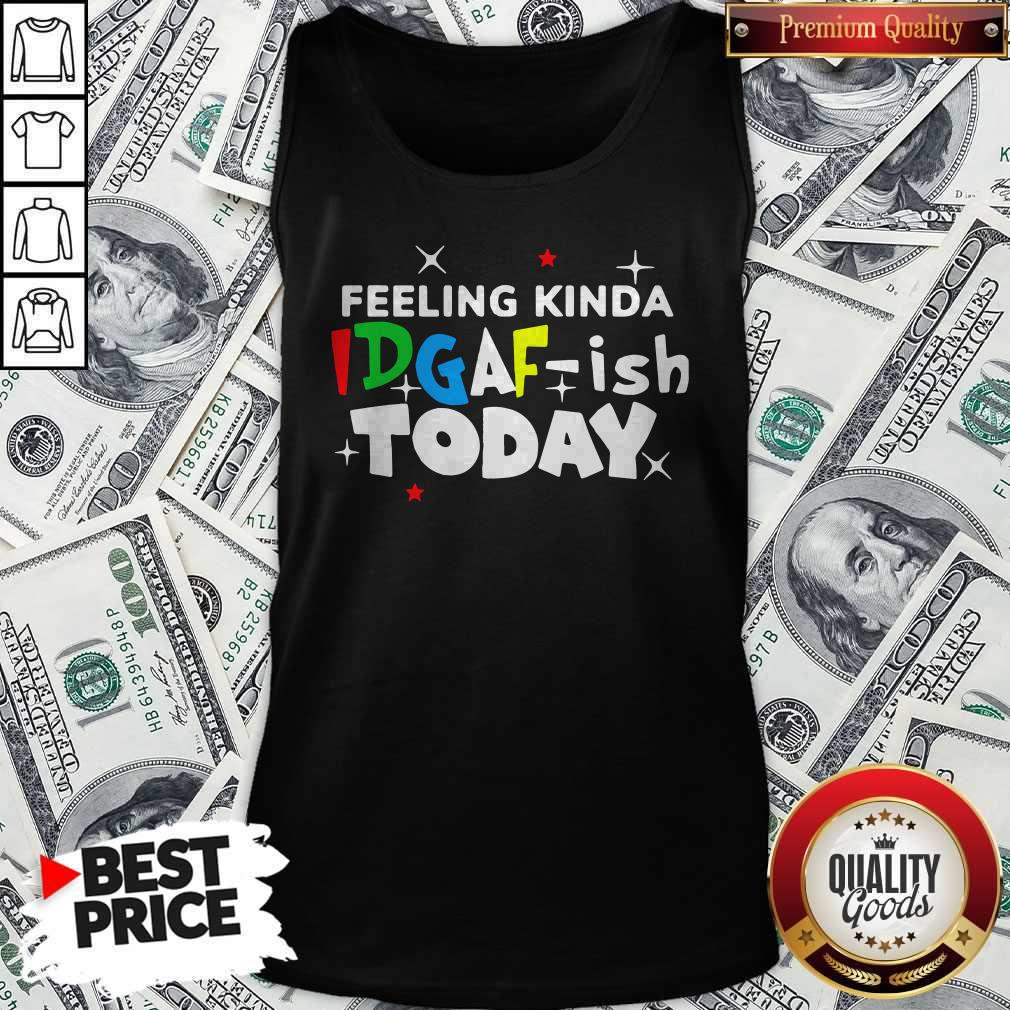 Original Feeling Kinda Idgaf Ish Today Shirt