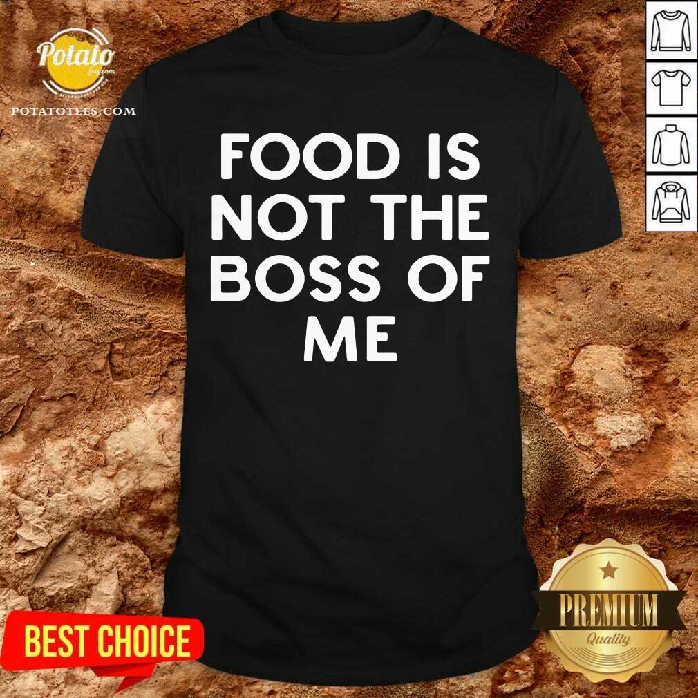 Original Food Is Not The Boss Of Me Shirt