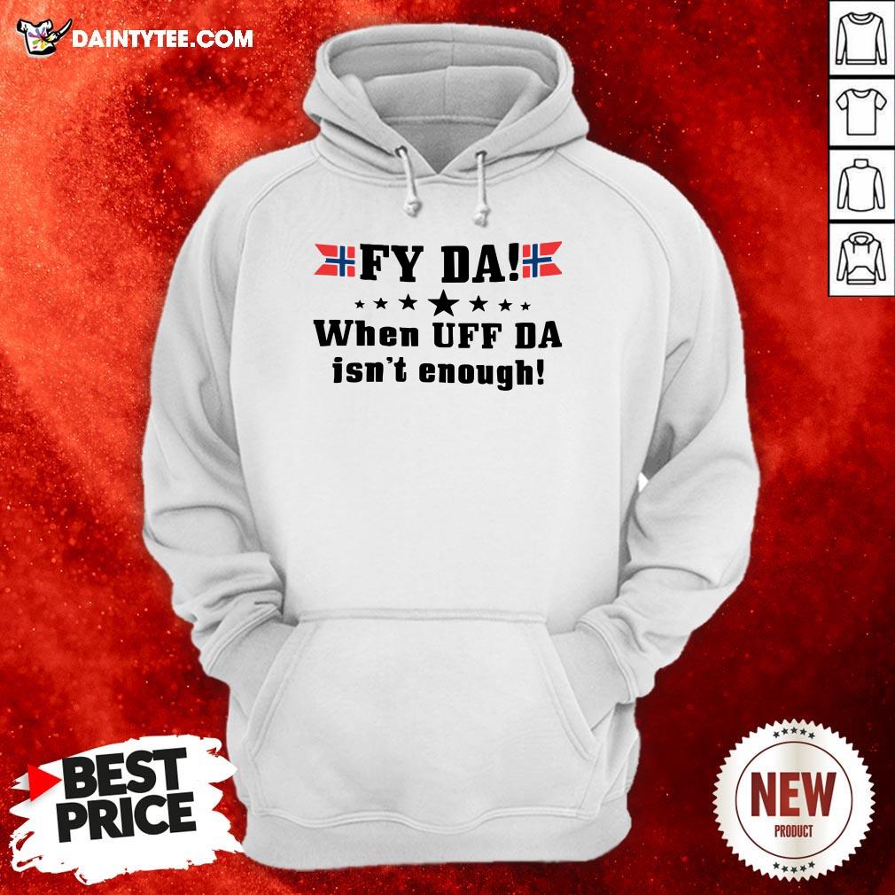 Original Fy Da When Uff Da Isn’t Enough Shirt