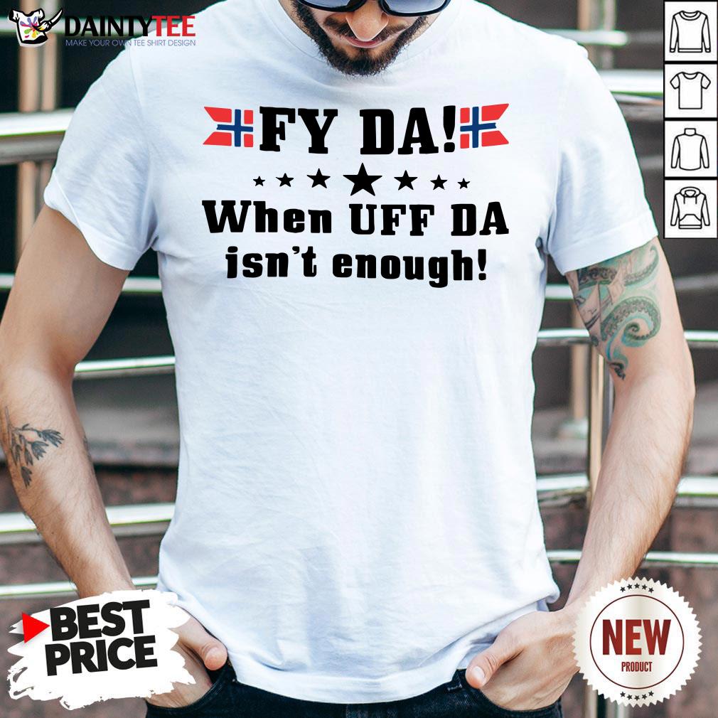 Original Fy Da When Uff Da Isn’t Enough Shirt