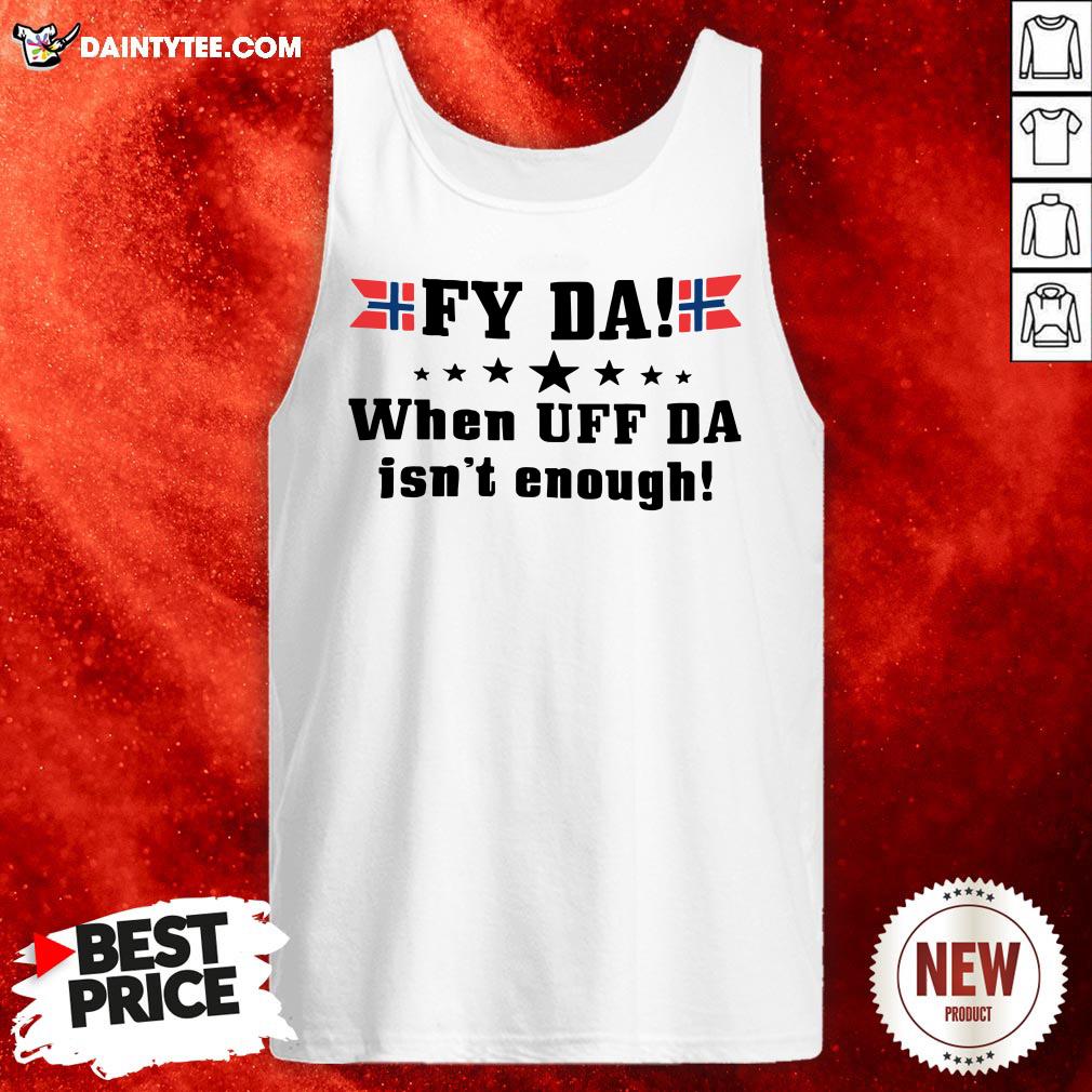 Original Fy Da When Uff Da Isn’t Enough Shirt