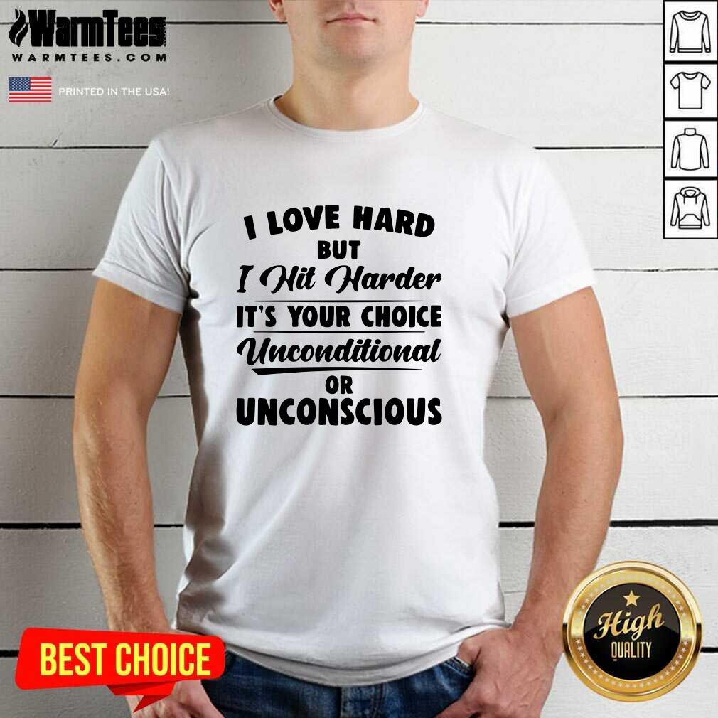 original-i-love-hard-but-i-hit-harder-its-your-choice-unconditional-or-unconscious-shirt.jpg