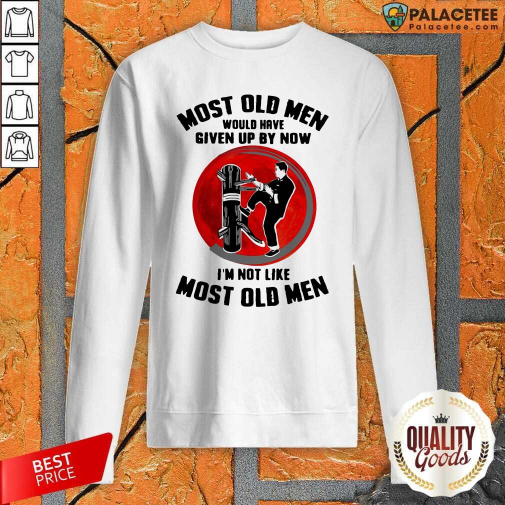 original-most-old-men-would-have-given-up-by-now-im-not-like-most-old-men-sweatshirt.jpg