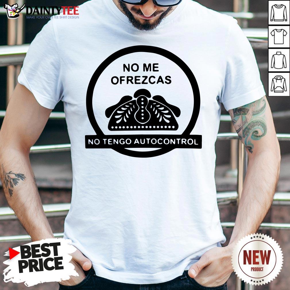 Original No Me Ofrezcas No Tengo Autocontrol Shirt