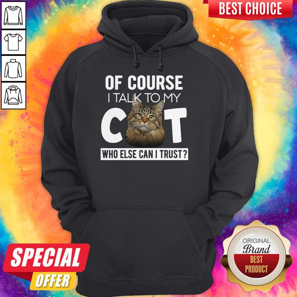 Original Of Course I Talk To My Cat Who Else Can I Trust Shirt