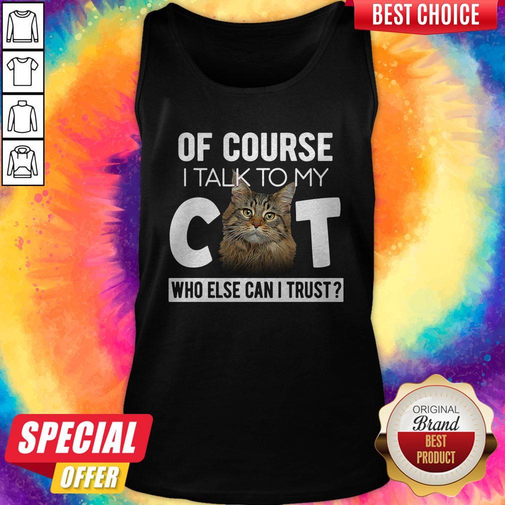 Original Of Course I Talk To My Cat Who Else Can I Trust Shirt