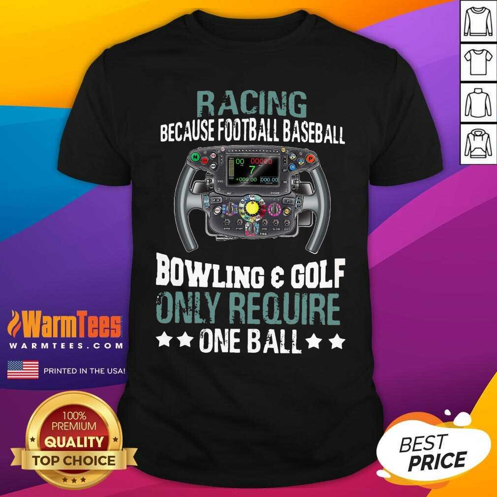 original-racing-because-football-baseball-bowling-and-golf-only-require-one-ball-shirt.jpg