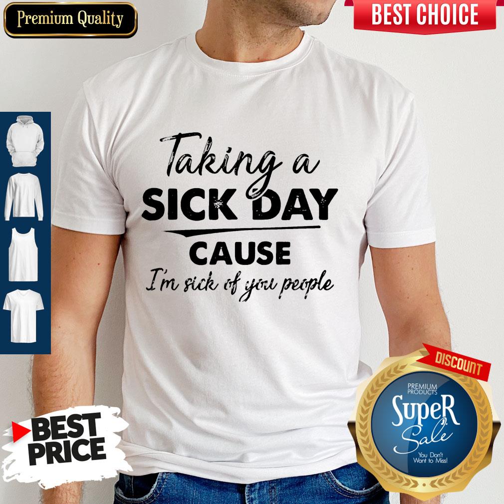 Original Taking A Sick Day Cause I'm Sick Of You People Shirt