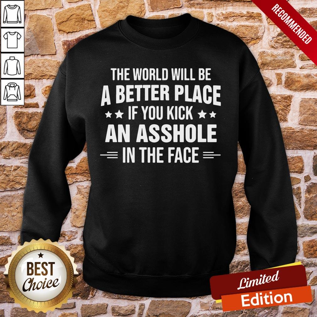original-the-world-will-be-a-better-place-if-you-kick-an-asshole-in-the-face-sweatshirt.jpg