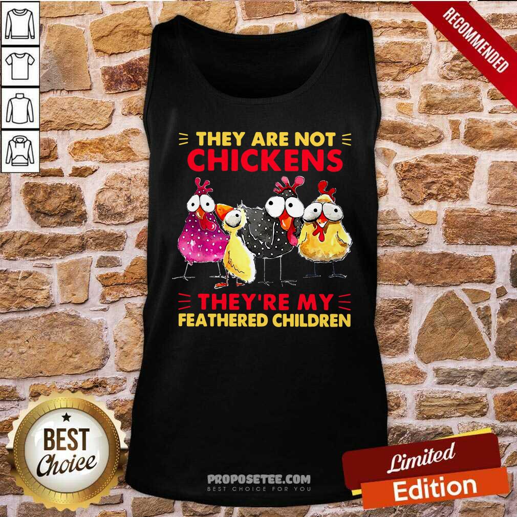 original-they-are-not-chickens-theyre-my-feathered-children-sweater-tank-top.jpg