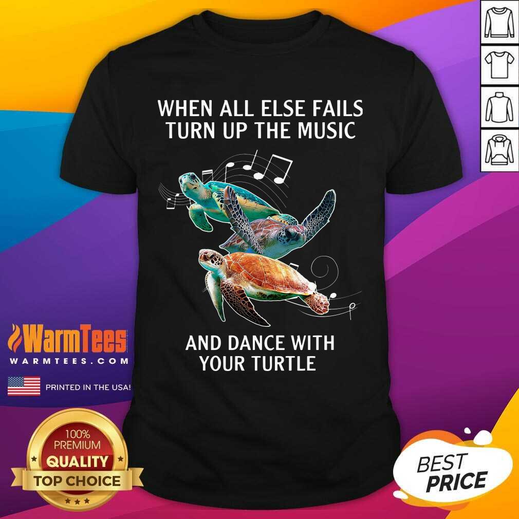 Original When All Else Fails Turn The Music And Dance With Your Turtle Shirt