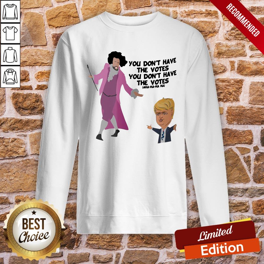 Original You Don’t Have The Votes You Don’t Have The Votes Aha Ha Ha Shirt