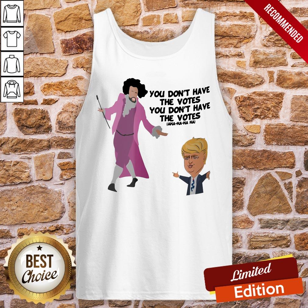 Original You Don’t Have The Votes You Don’t Have The Votes Aha Ha Ha Shirt