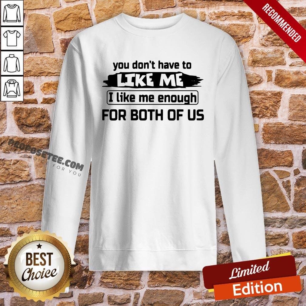 Original You Don’t Have To Like Me I Like Me Enough For Both Of Us Shirt