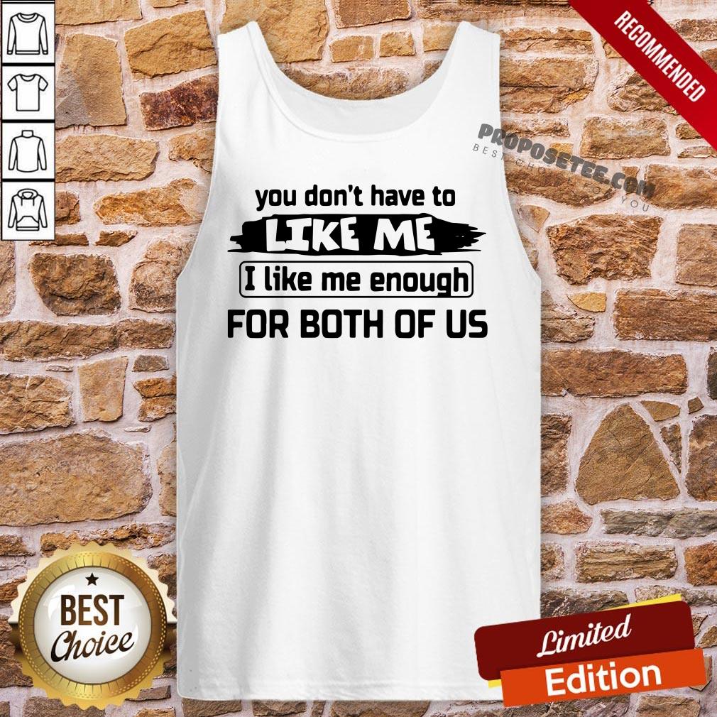 Original You Don’t Have To Like Me I Like Me Enough For Both Of Us Shirt