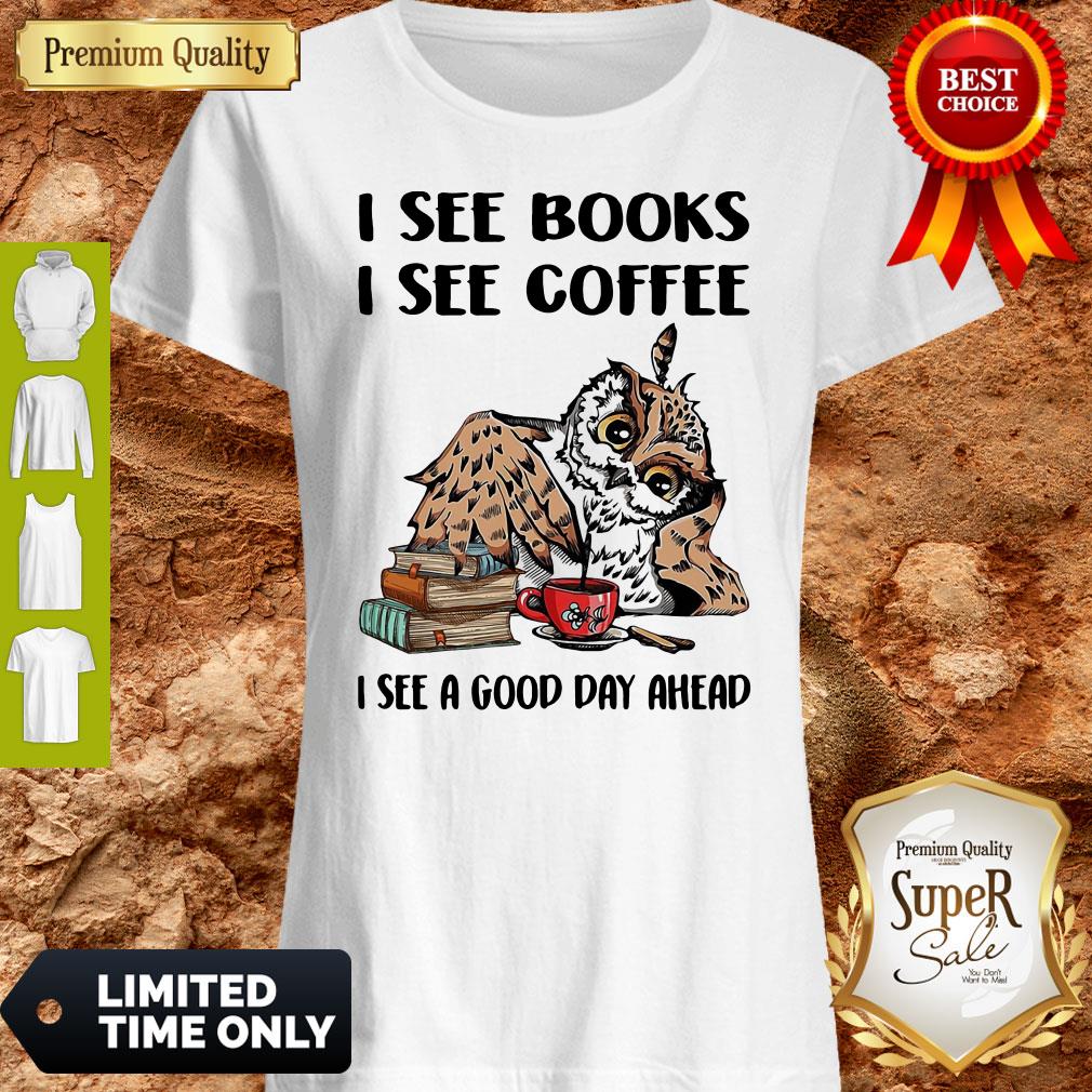 Owl I See Books I See Coffee I See A Good Day Ahead Shirt