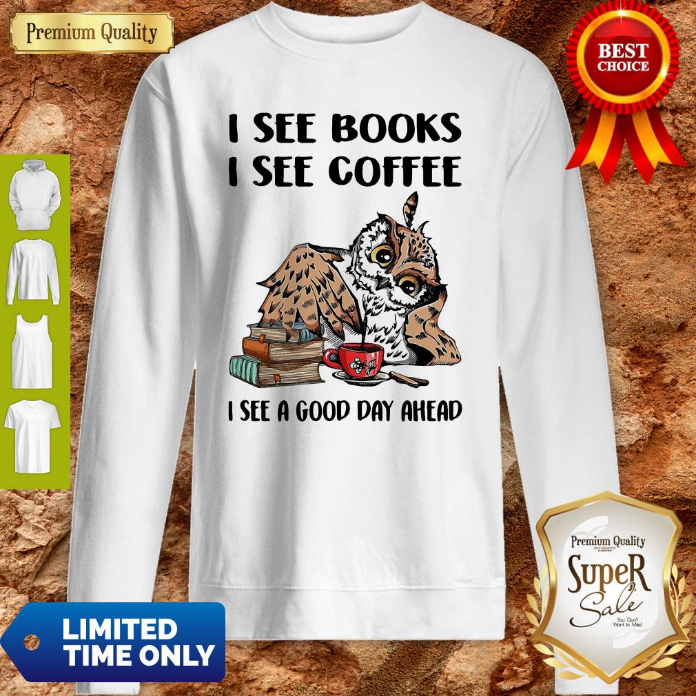Owl I See Books I See Coffee I See A Good Day Ahead Shirt