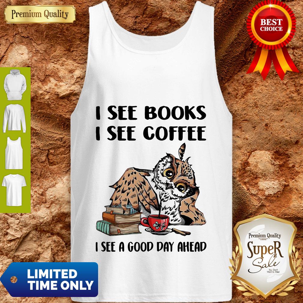 Owl I See Books I See Coffee I See A Good Day Ahead Shirt