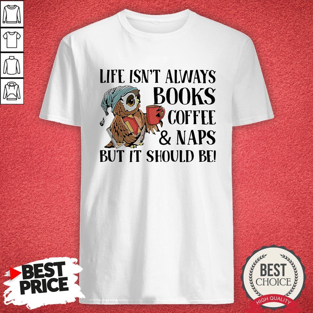 Owl Life Isn'T Always Books Coffee And Naps But It Should Be Shirt