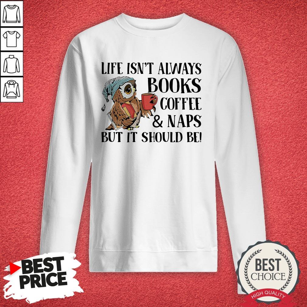 Owl Life Isn'T Always Books Coffee And Naps But It Should Be Shirt