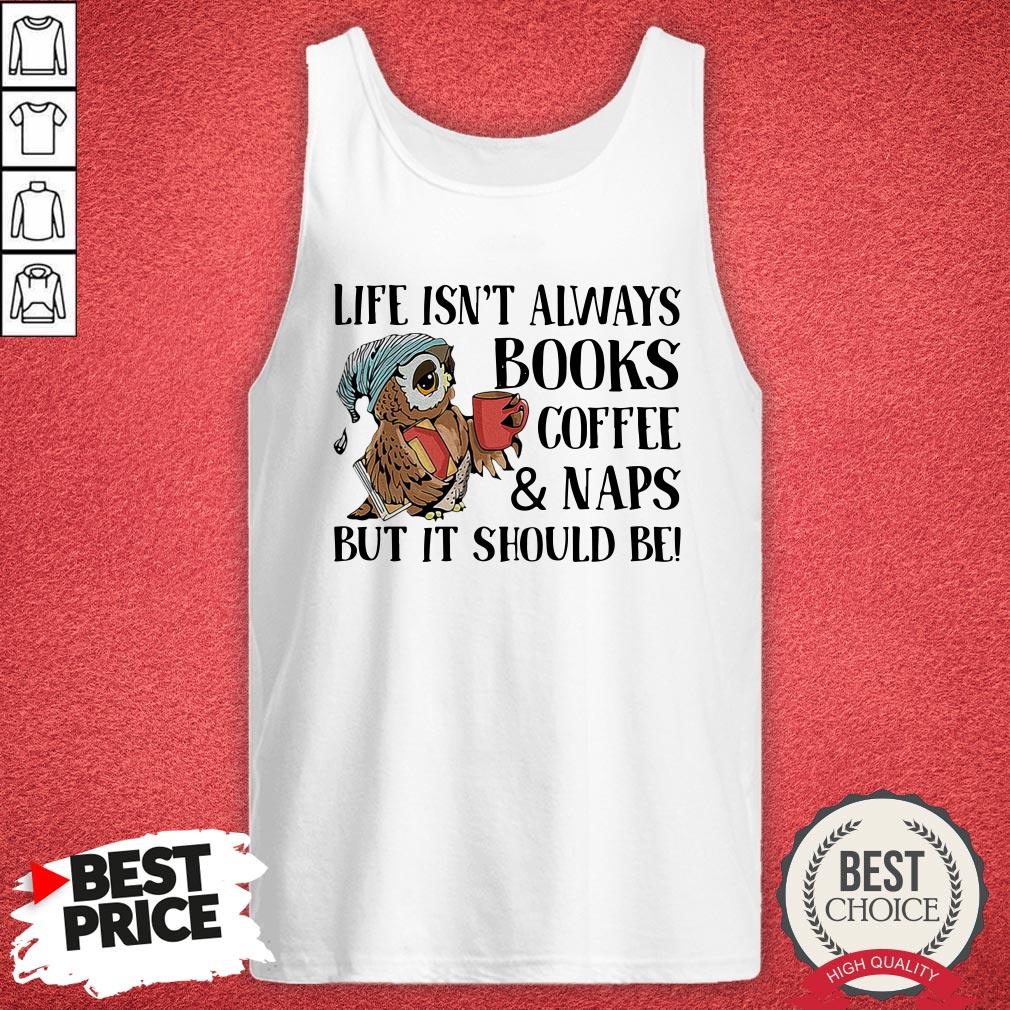Owl Life Isn'T Always Books Coffee And Naps But It Should Be Shirt