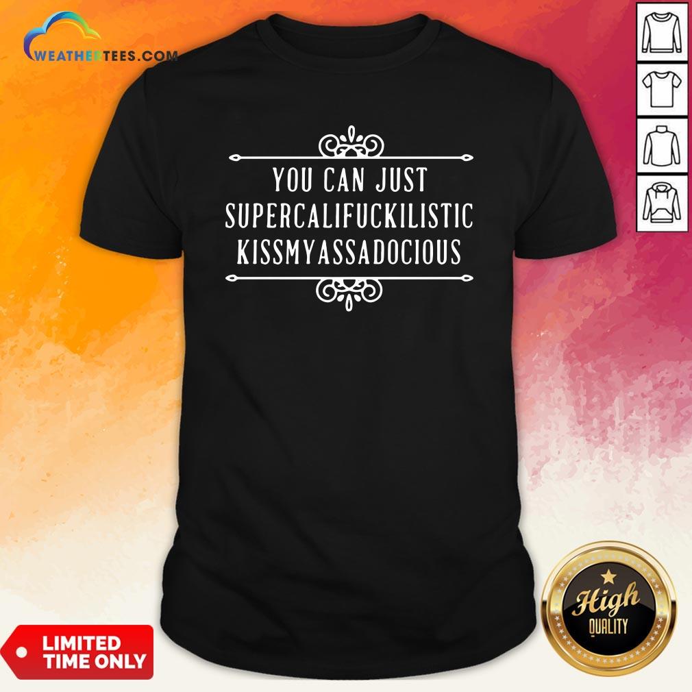 Official You Can Just Supercalifuckilistic Kiss My Ass A Docious Shirt