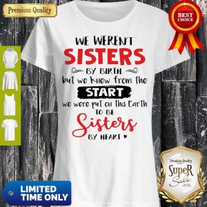 Nice We Weren’t Sisters By Birth But We Knew From The Start We Were Put On This Earth To Be Sisters By Heart Shirt