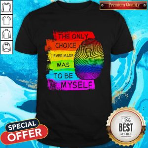 LGBT The Only Choice I Ever Made Was To Be Myself Shirt