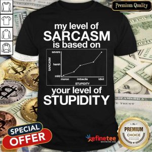 Top My Level Of Sarcasm Is Based On Your Level Of Stupidity Shirt