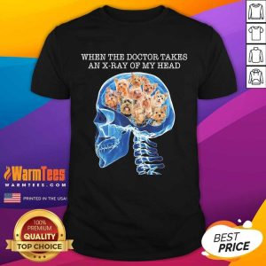 Premium When The Doctor Takes An X-Ray Of My Head Shirt