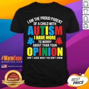 Original I Am The Proud Parent Of A Child With Autism I Have More To Worry About Than Your Opinion Don’t Judge What You Don’t Know Shirt