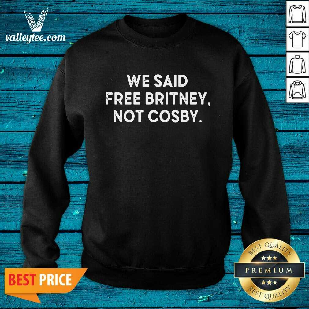 We Said Free Britney Not Cosby Shirt