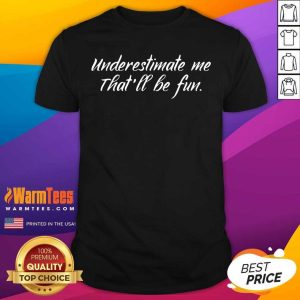 Nice Underestimate Me That’ll Be Fun Shirt