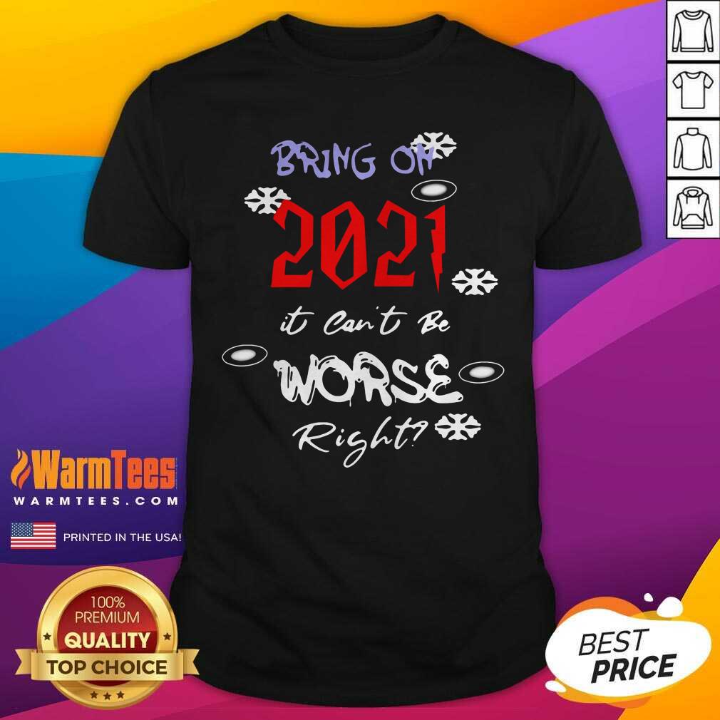 Nice Bring On 2021 It Can’t Be Worse Right New Year Celebration Shirt
