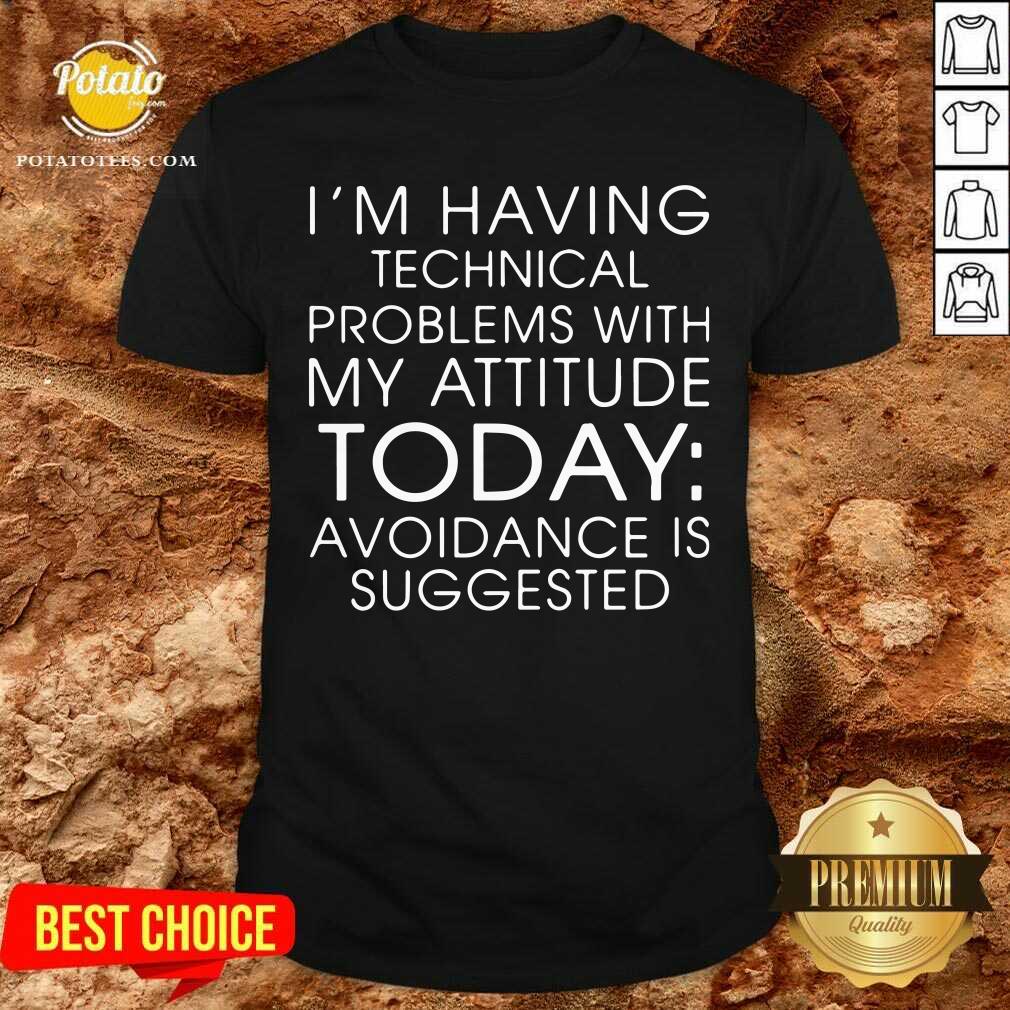 I'm Having Technical Problems With My Attitude Today Shirt