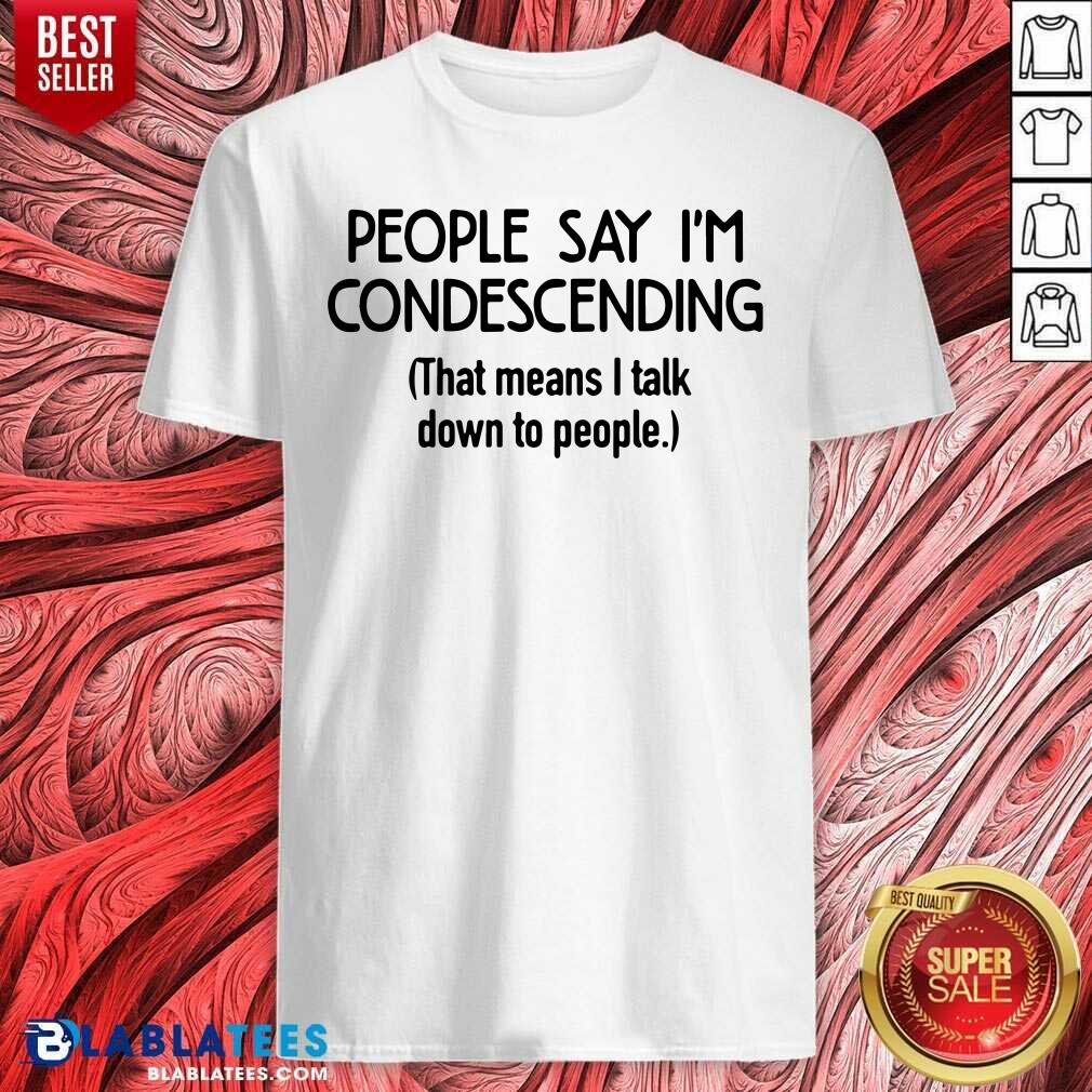 People Say I'm Condescending Shirt