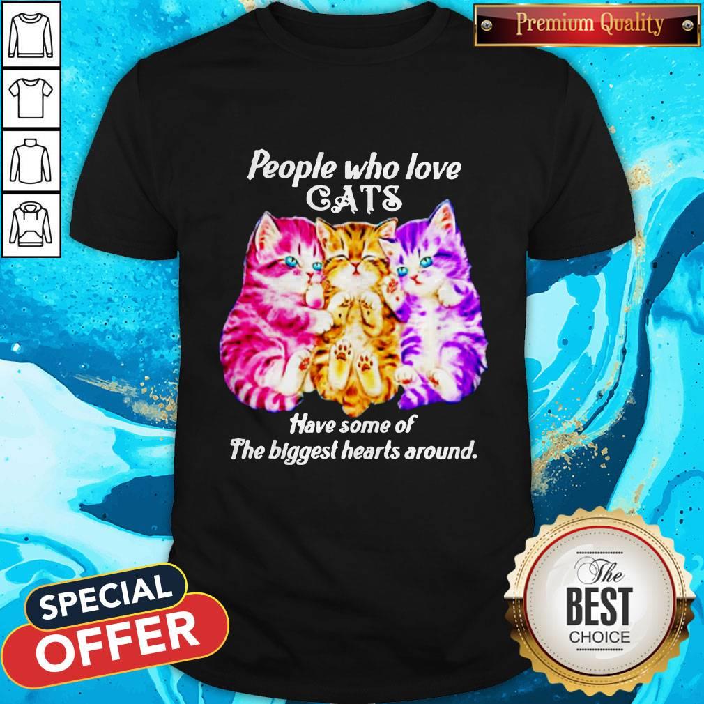 People Who Love Cats Have Some Of The Biggest Hearts Around Shirt