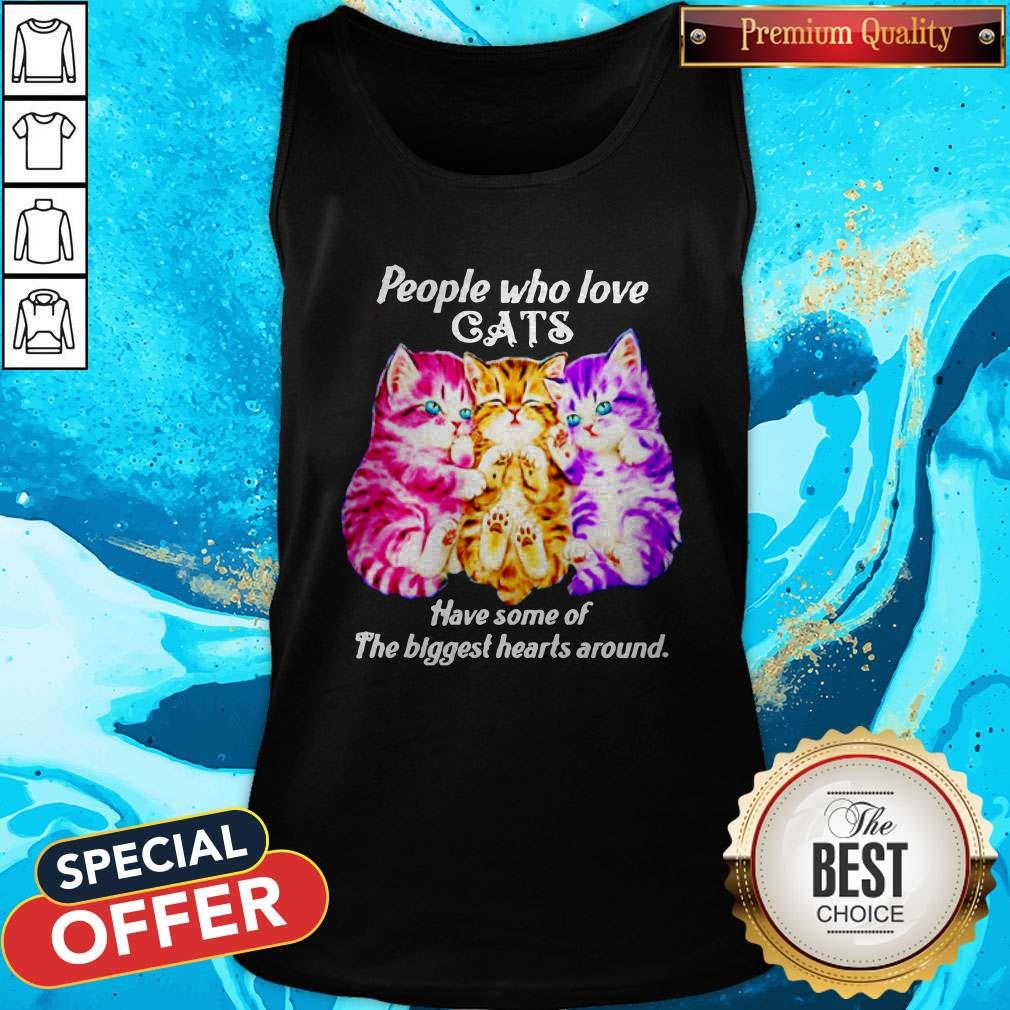 People Who Love Cats Have Some Of The Biggest Hearts Around Shirt