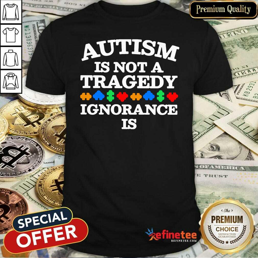 Perfect Autism Is Not A Tragedy Ignorance Is Shirt