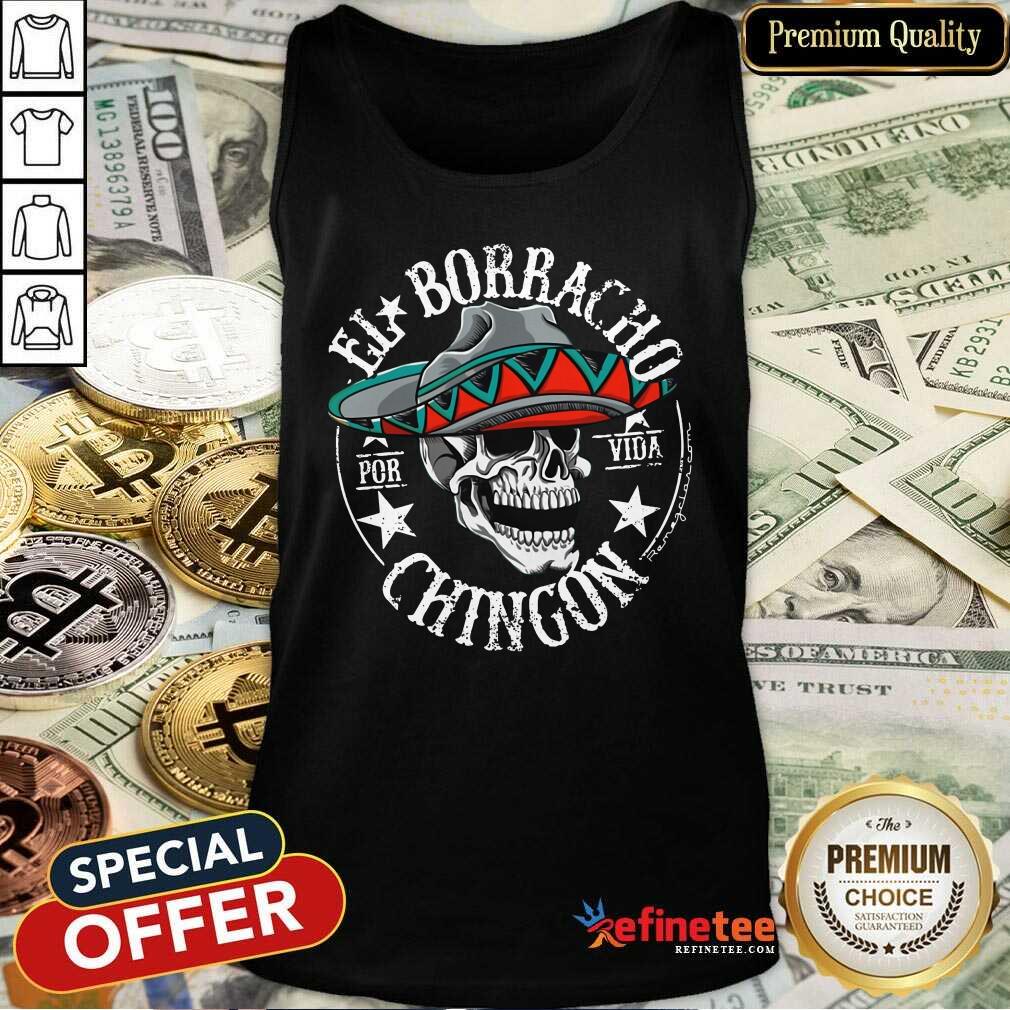 Perfect Cinco De Mayo El Borracho Por Vida Chingon Shirt
