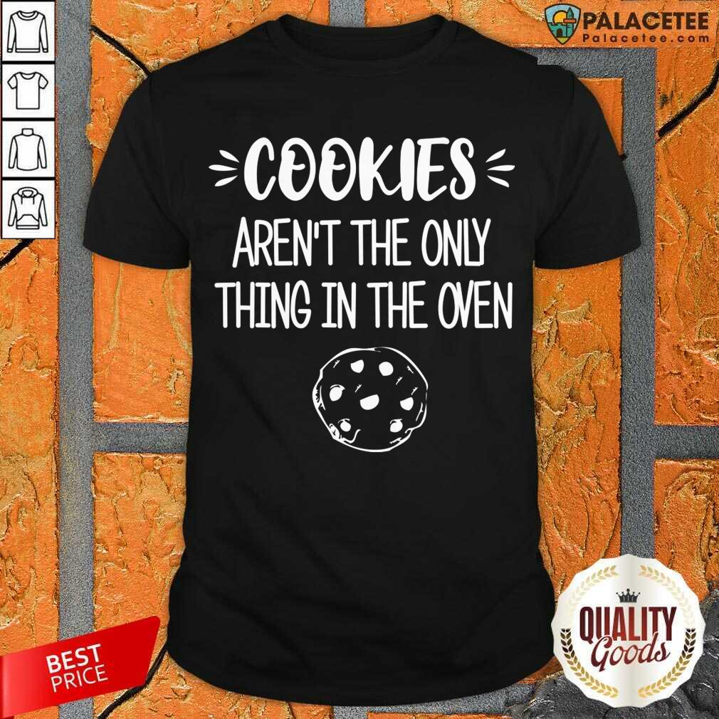 Perfect Cookies Aren't The Only Thing In The Oven Shirt