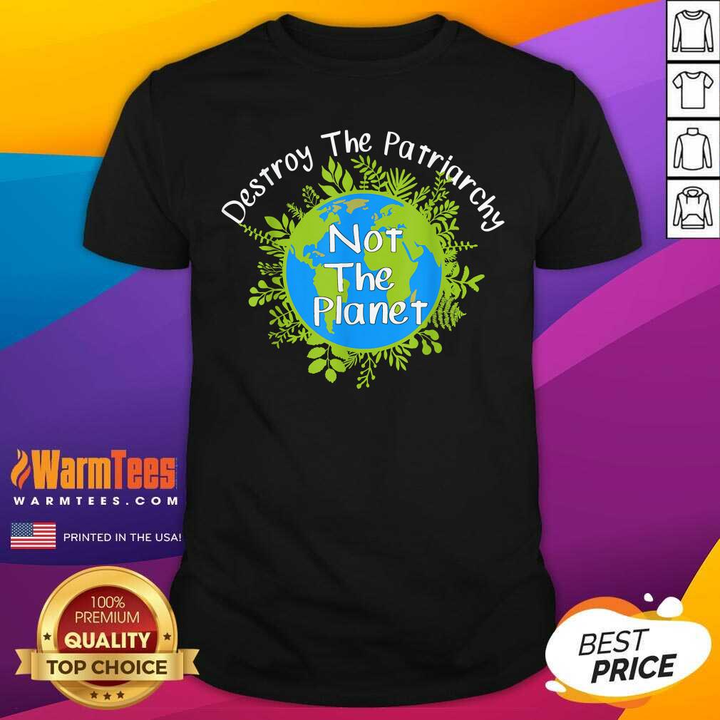 Perfect Destroy The Patriarchy Not The Planet Shirt