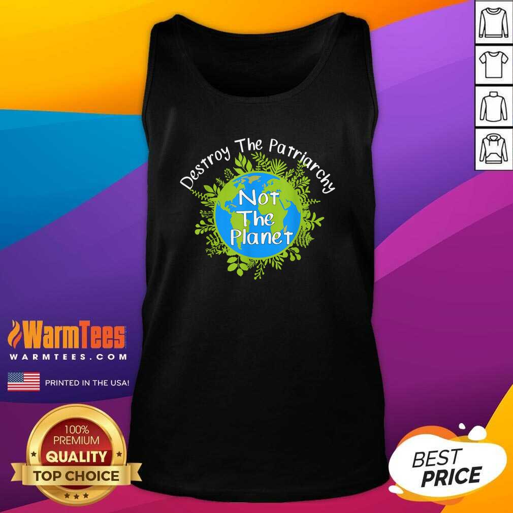 Perfect Destroy The Patriarchy Not The Planet Shirt