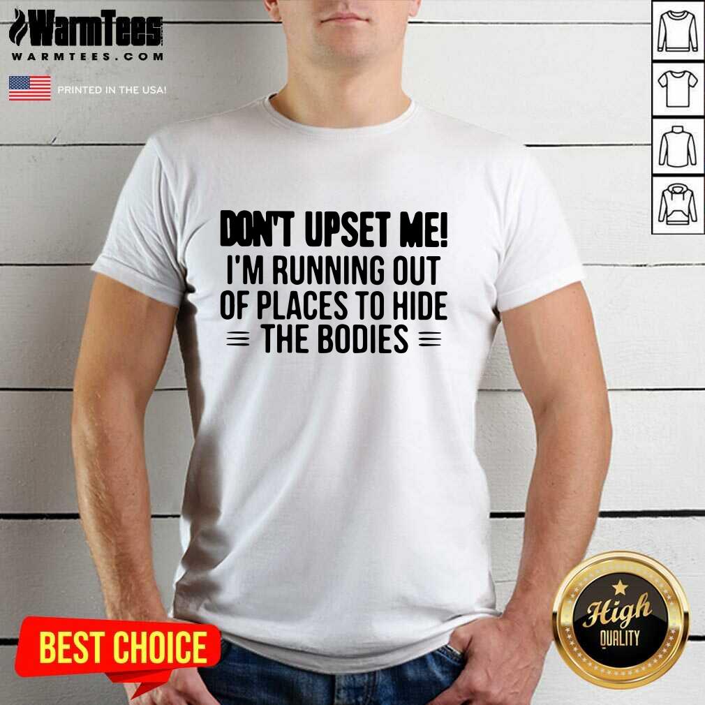 Perfect Don’t Upset Me I’m Running Out Of Places To Hide The Bodies Shirt