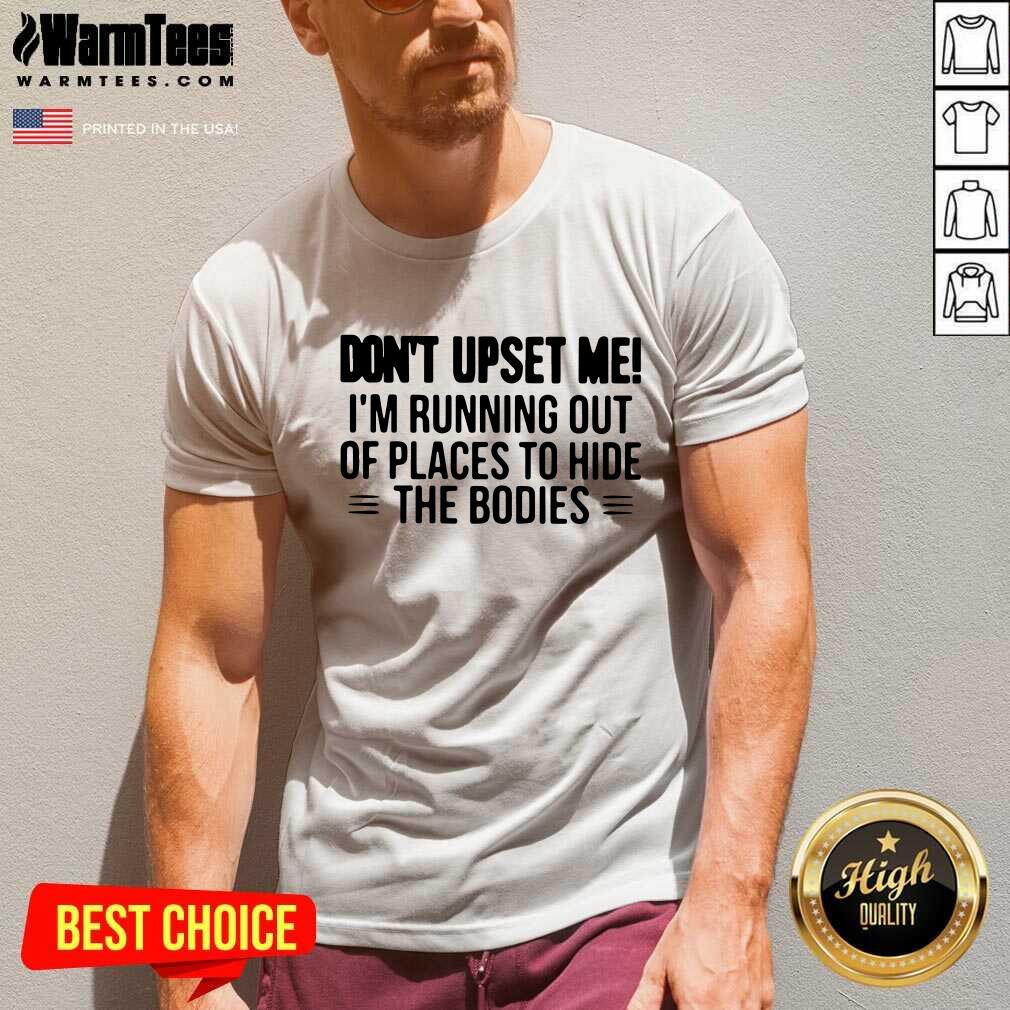 Perfect Don’t Upset Me I’m Running Out Of Places To Hide The Bodies Shirt