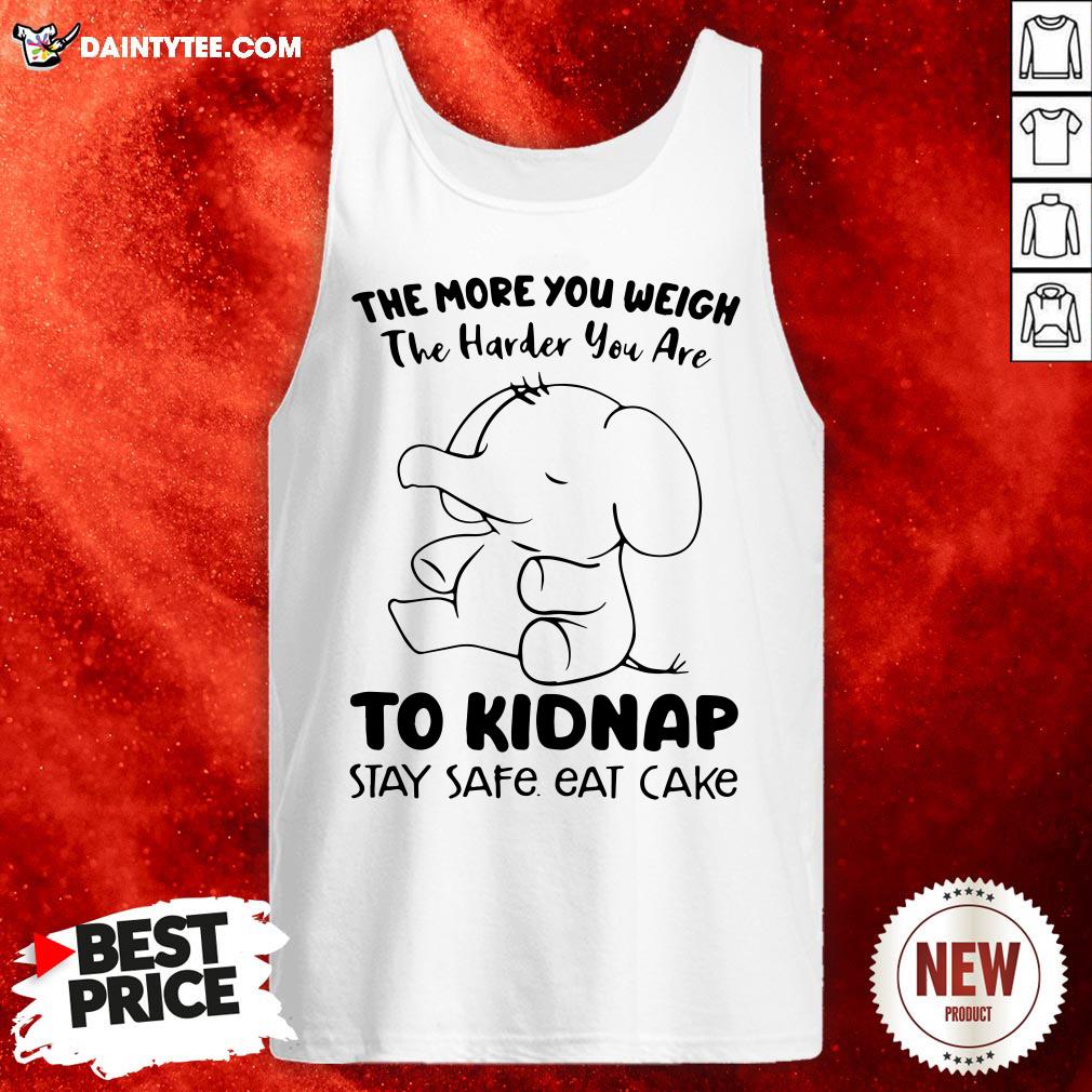 perfect-elephant-the-more-you-weigh-the-harder-you-are-to-kidnap-stay-safe-eat-cake-tank-top.jpg