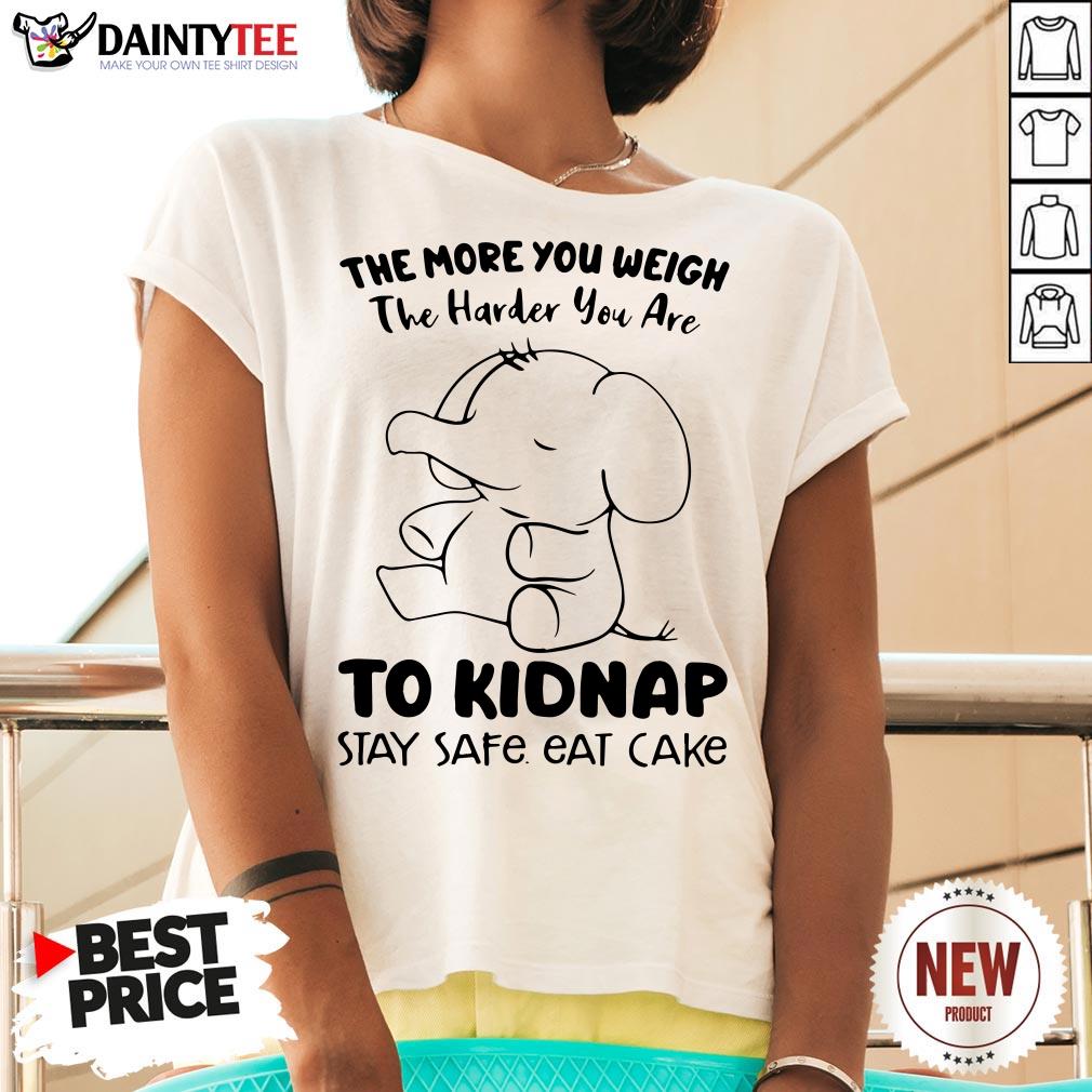 perfect-elephant-the-more-you-weigh-the-harder-you-are-to-kidnap-stay-safe-eat-cake-v-neck.jpg