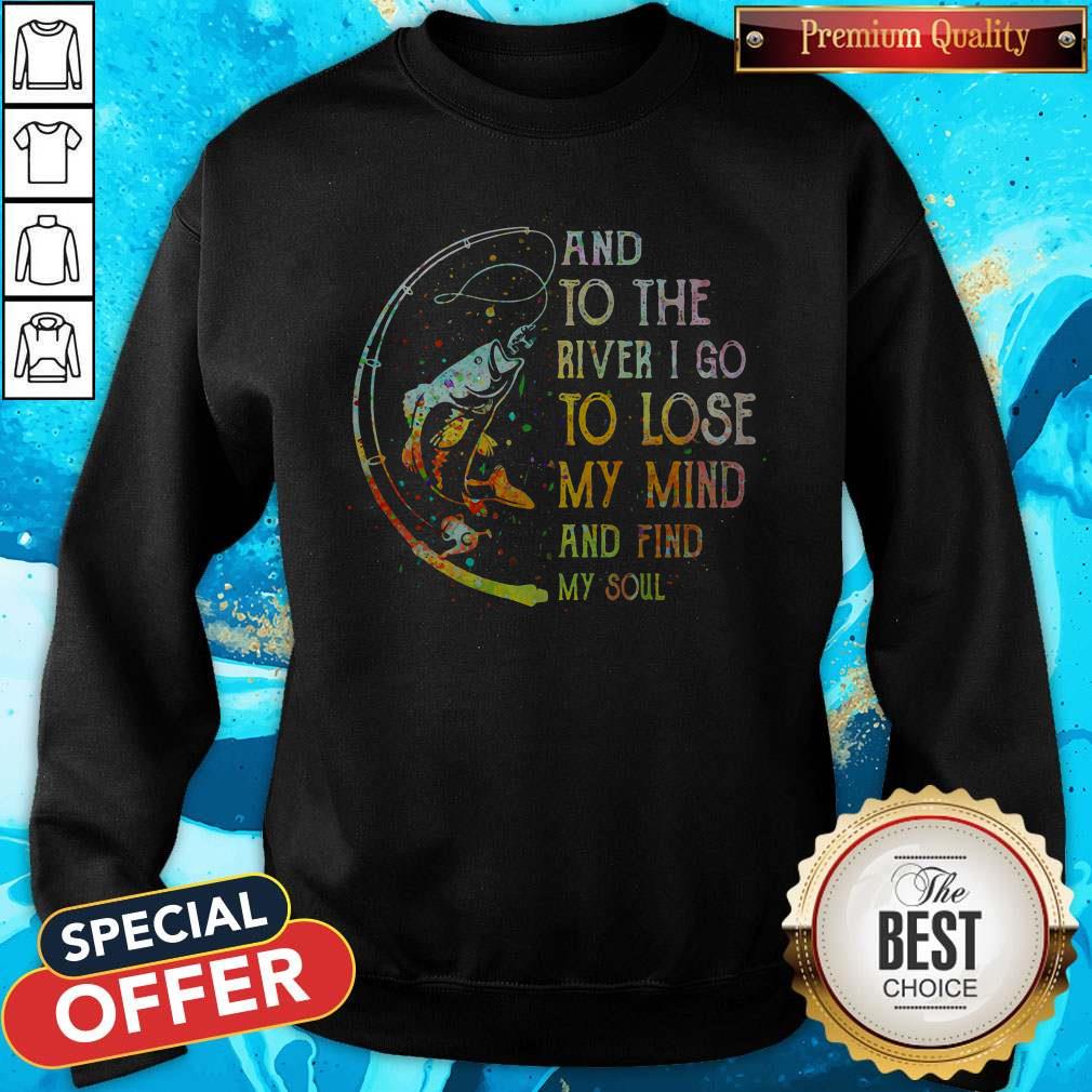 Perfect Fishing And To The River I Go To Lose My Mind And Find My Soul Shirt