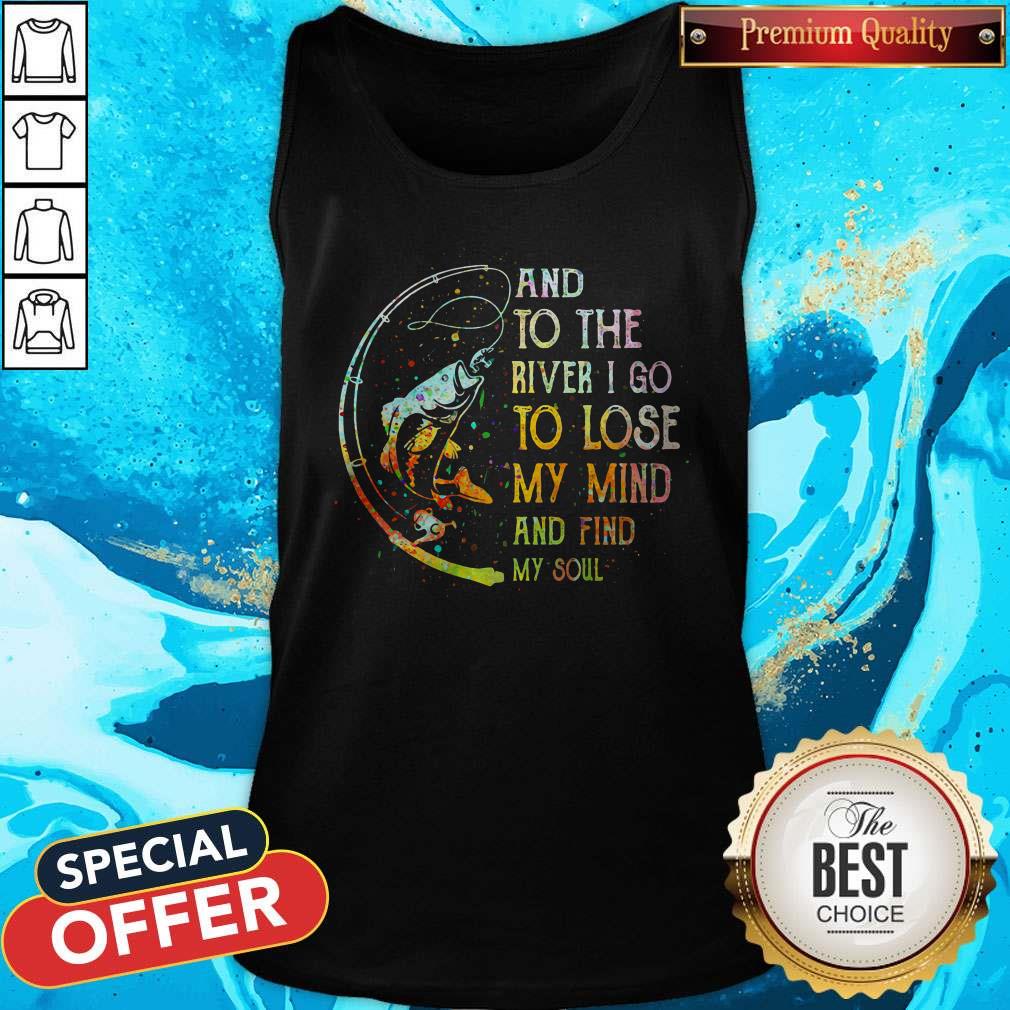 Perfect Fishing And To The River I Go To Lose My Mind And Find My Soul Shirt